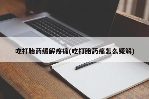 网上米非米索在线购买吃打胎药缓解疼痛(吃打胎药痛怎么缓解)