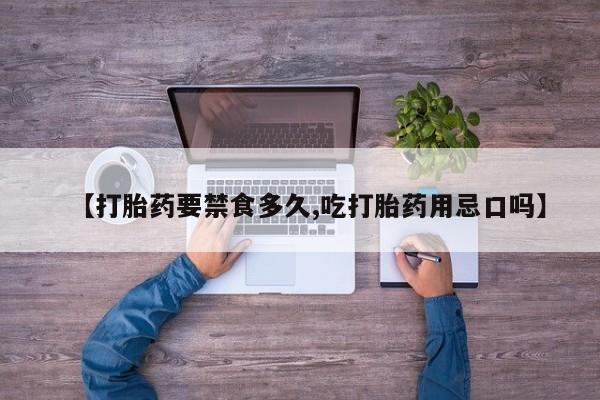网上米非米索在线购买【打胎药要禁食多久,吃打胎药用忌口吗】