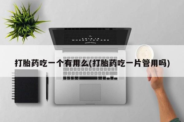网上米非米索在线购买打胎药吃一个有用么(打胎药吃一片管用吗)