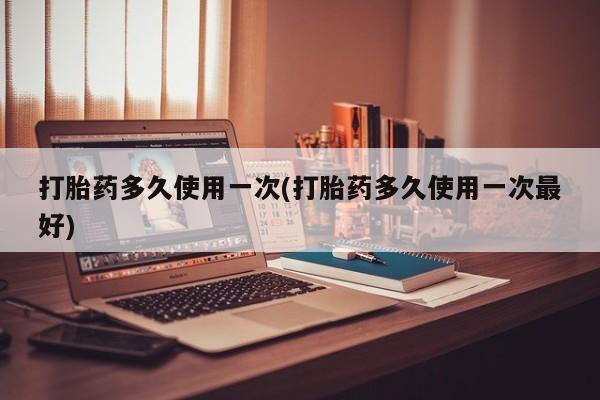 网上米非米索在线购买打胎药多久使用一次(打胎药多久使用一次最好)