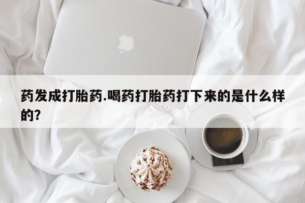 网上米非米索在线购买药发成打胎药.喝药打胎药打下来的是什么样的？