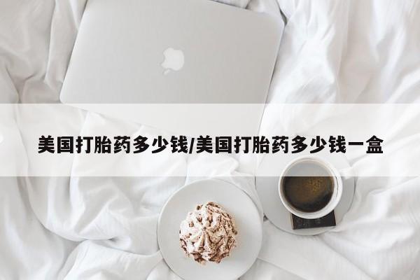 网上米非米索在线购买美国打胎药多少钱/美国打胎药多少钱一盒