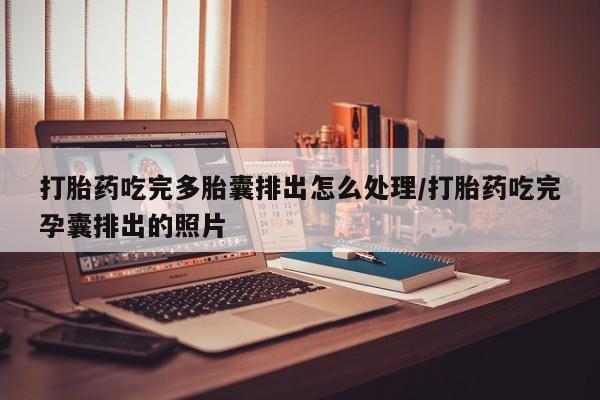 网上米非米索在线购买打胎药吃完多胎囊排出怎么处理/打胎药吃完孕囊排出的照片