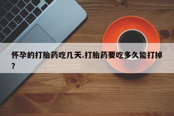 网上米非米索在线购买怀孕的打胎药吃几天.打胎药要吃多久能打掉?