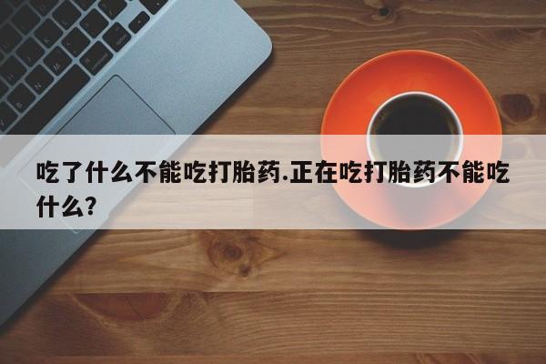 网上米非米索在线购买吃了什么不能吃打胎药.正在吃打胎药不能吃什么？