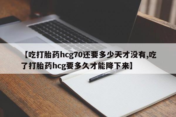 网上米非米索在线购买【吃打胎药hcg70还要多少天才没有,吃了打胎药hcg要多久才能降下来】