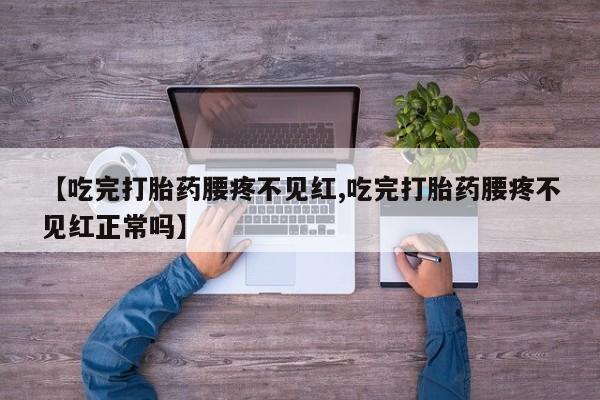 网上米非米索在线购买【吃完打胎药腰疼不见红,吃完打胎药腰疼不见红正常吗】