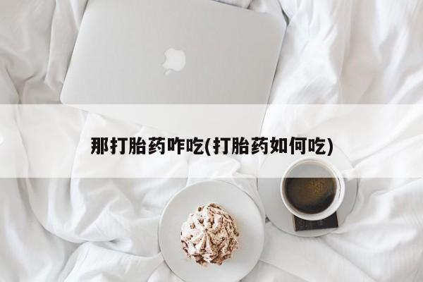 网上米非米索在线购买那打胎药咋吃(打胎药如何吃)