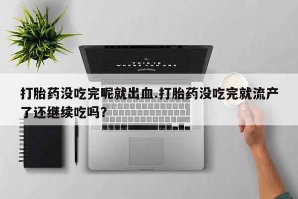 网上米非米索在线购买打胎药没吃完呢就出血.打胎药没吃完就流产了还继续吃吗？