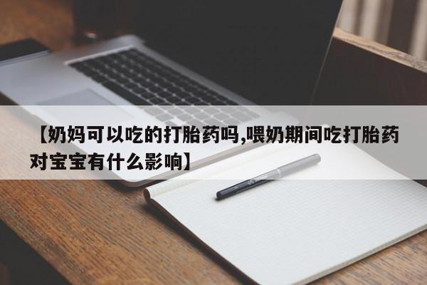网上米非米索在线购买【奶妈可以吃的打胎药吗,喂奶期间吃打胎药对宝宝有什么影响】