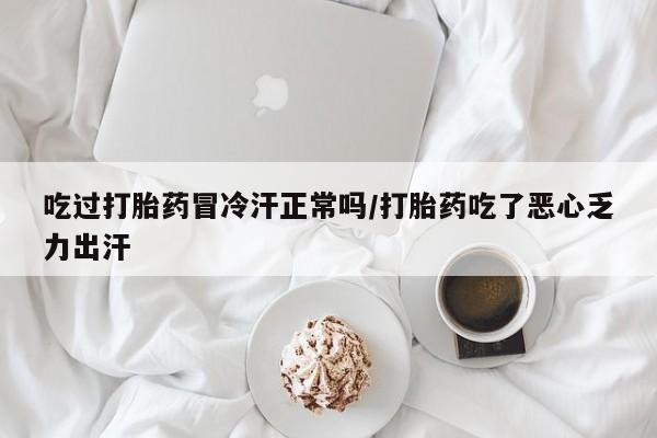 网上米非米索在线购买吃过打胎药冒冷汗正常吗/打胎药吃了恶心乏力出汗
