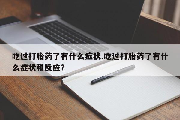 网上米非米索在线购买吃过打胎药了有什么症状.吃过打胎药了有什么症状和反应？
