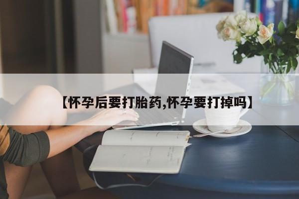 网上米非米索在线购买【怀孕后要打胎药,怀孕要打掉吗】