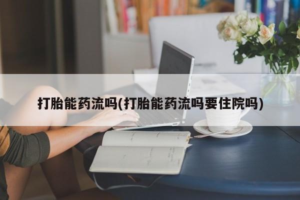 网上米非米索在线购买打胎能药流吗(打胎能药流吗要住院吗)