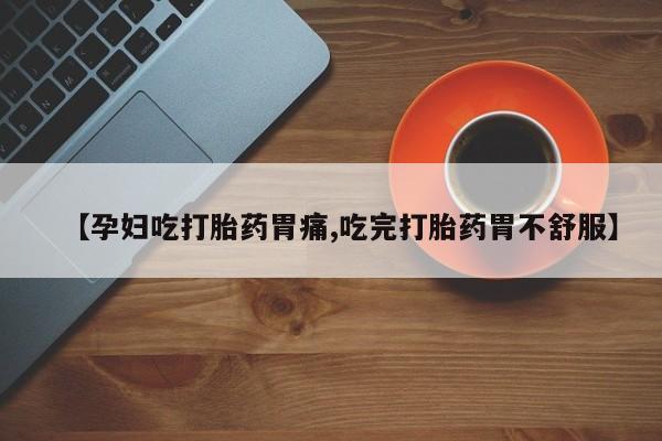 网上米非米索在线购买【孕妇吃打胎药胃痛,吃完打胎药胃不舒服】