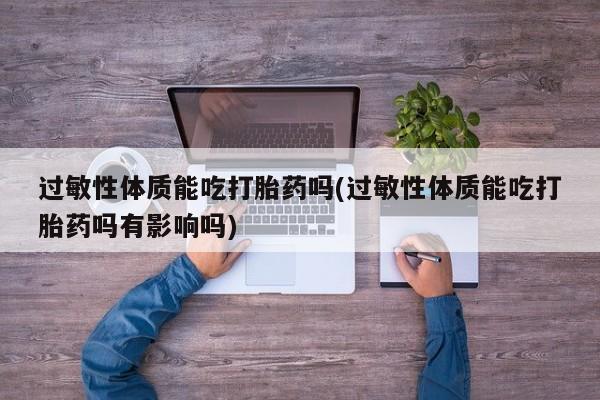 网上米非米索在线购买过敏性体质能吃打胎药吗(过敏性体质能吃打胎药吗有影响吗)