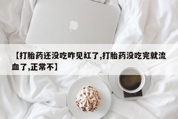 网上米非米索在线购买【打胎药还没吃咋见红了,打胎药没吃完就流血了,正常不】
