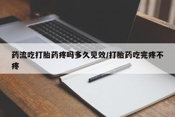 网上米非米索在线购买药流吃打胎药疼吗多久见效/打胎药吃完疼不疼