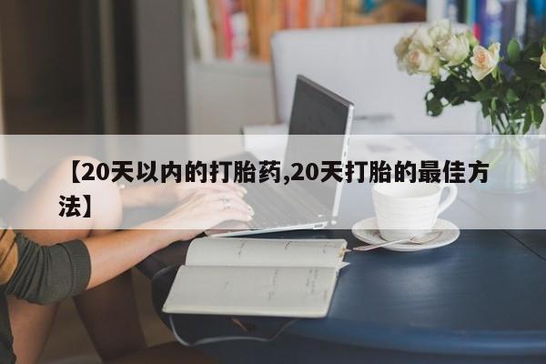 网上米非米索在线购买【20天以内的打胎药,20天打胎的最佳方法】