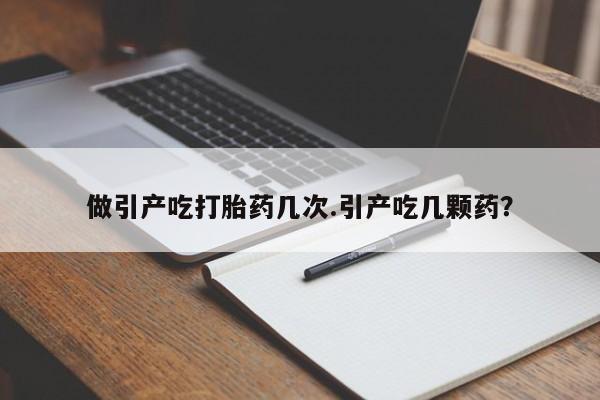 网上米非米索在线购买做引产吃打胎药几次.引产吃几颗药？