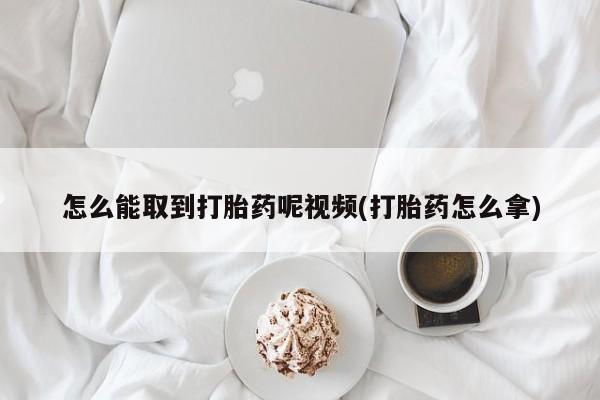 网上米非米索在线购买怎么能取到打胎药呢视频(打胎药怎么拿)