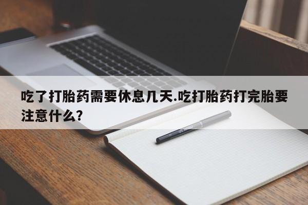网上米非米索在线购买吃了打胎药需要休息几天.吃打胎药打完胎要注意什么？