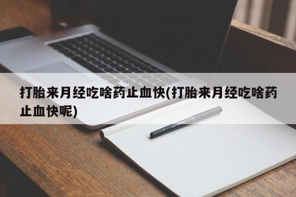 网上米非米索在线购买打胎来月经吃啥药止血快(打胎来月经吃啥药止血快呢)