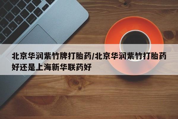 网上米非米索在线购买北京华润紫竹牌打胎药/北京华润紫竹打胎药好还是上海新华联药好