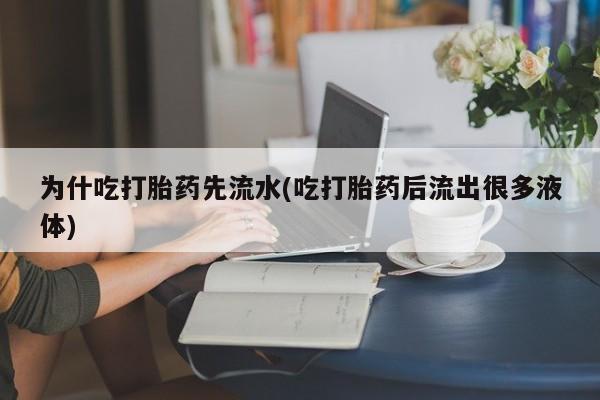 网上米非米索在线购买为什吃打胎药先流水(吃打胎药后流出很多液体)
