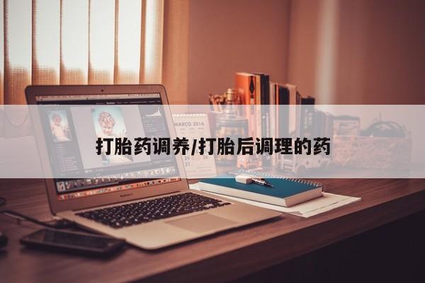 网上米非米索在线购买打胎药调养/打胎后调理的药