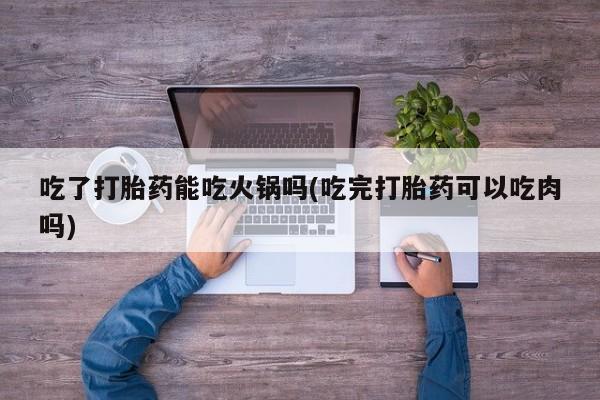 网上米非米索在线购买吃了打胎药能吃火锅吗(吃完打胎药可以吃肉吗)