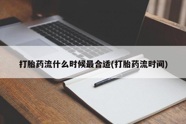 网上米非米索在线购买打胎药流什么时候最合适(打胎药流时间)