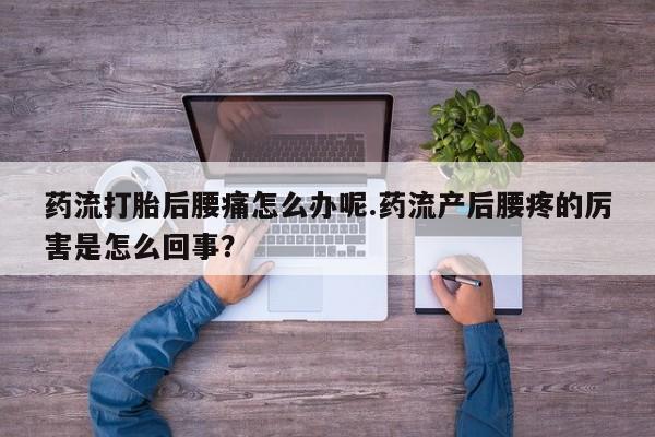 网上米非米索在线购买药流打胎后腰痛怎么办呢.药流产后腰疼的厉害是怎么回事？