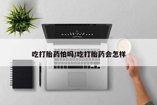 网上米非米索在线购买吃打胎药怕吗/吃打胎药会怎样