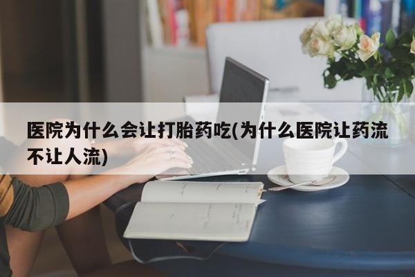 网上米非米索在线购买医院为什么会让打胎药吃(为什么医院让药流不让人流)