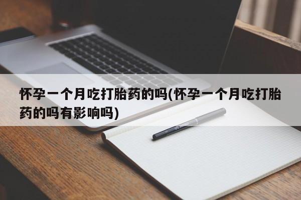 网上米非米索在线购买怀孕一个月吃打胎药的吗(怀孕一个月吃打胎药的吗有影响吗)