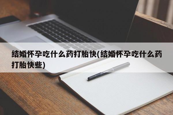 网上米非米索在线购买结婚怀孕吃什么药打胎快(结婚怀孕吃什么药打胎快些)
