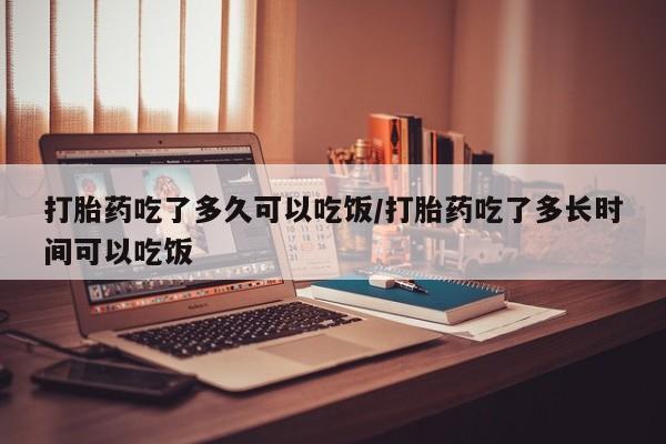 网上米非米索在线购买打胎药吃了多久可以吃饭/打胎药吃了多长时间可以吃饭