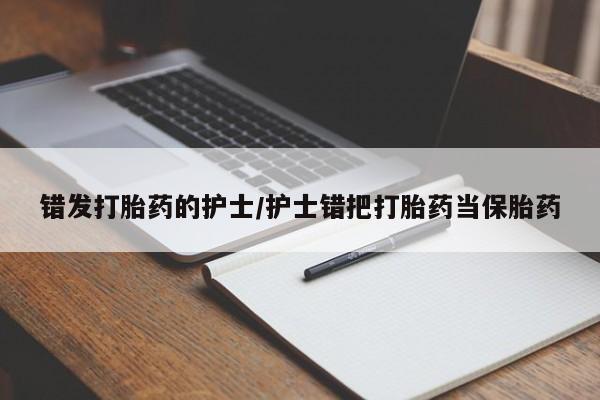 网上米非米索在线购买错发打胎药的护士/护士错把打胎药当保胎药