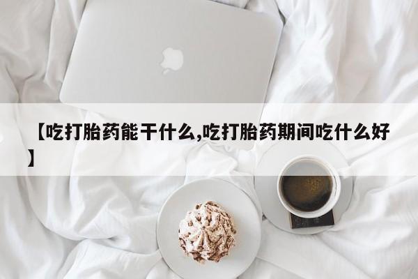 网上米非米索在线购买【吃打胎药能干什么,吃打胎药期间吃什么好】