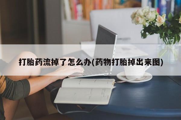 网上米非米索在线购买打胎药流掉了怎么办(药物打胎掉出来图)