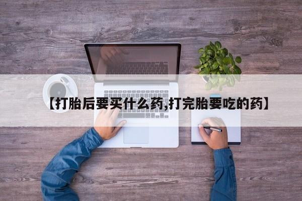 网上米非米索在线购买【打胎后要买什么药,打完胎要吃的药】