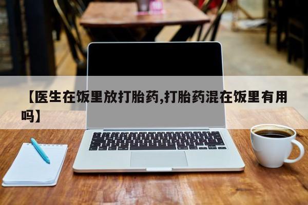 网上米非米索在线购买【医生在饭里放打胎药,打胎药混在饭里有用吗】
