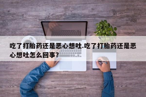 网上米非米索在线购买吃了打胎药还是恶心想吐.吃了打胎药还是恶心想吐怎么回事？