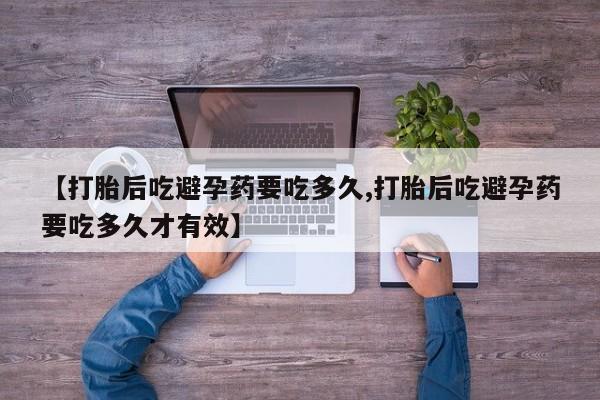 网上米非米索在线购买【打胎后吃避孕药要吃多久,打胎后吃避孕药要吃多久才有效】