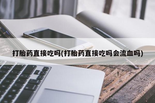 网上米非米索在线购买打胎药直接吃吗(打胎药直接吃吗会流血吗)