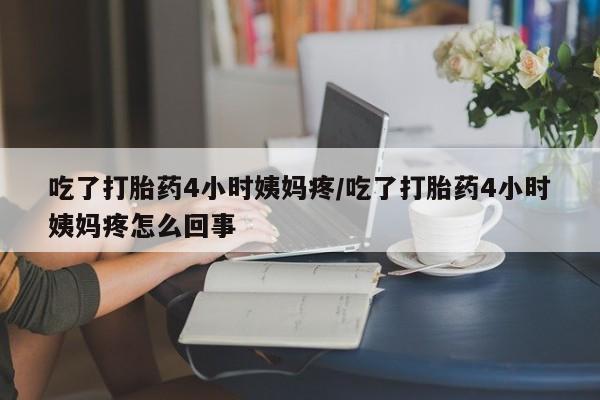 网上米非米索在线购买吃了打胎药4小时姨妈疼/吃了打胎药4小时姨妈疼怎么回事