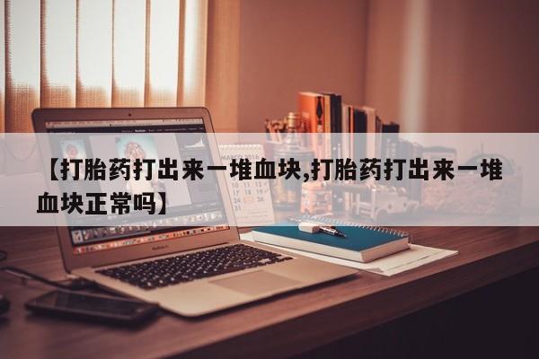 网上米非米索在线购买【打胎药打出来一堆血块,打胎药打出来一堆血块正常吗】