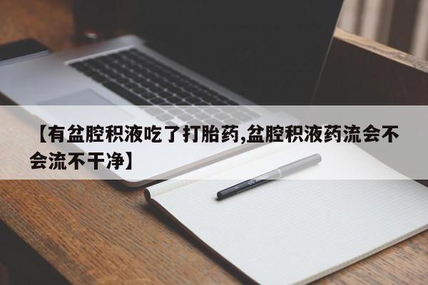 网上米非米索在线购买【有盆腔积液吃了打胎药,盆腔积液药流会不会流不干净】