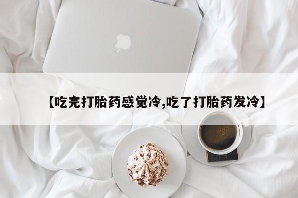 网上米非米索在线购买【吃完打胎药感觉冷,吃了打胎药发冷】